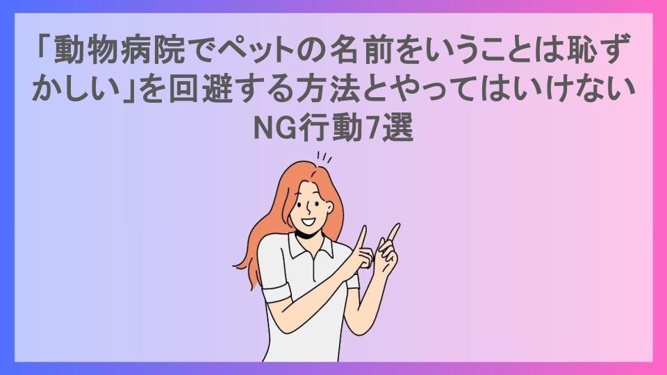 「動物病院でペットの名前をいうことは恥ずかしい」を回避する方法とやってはいけないNG行動7選